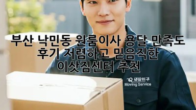 부산 낙민동 원룸이사 용달 만족도 후기: 저렴하고 믿음직한 이삿짐센터 추천! ✨