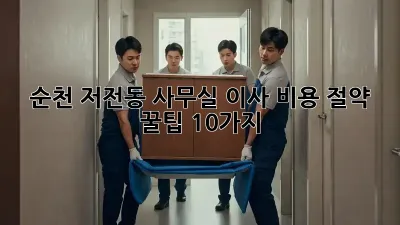 순천 저전동 사무실 이사, 비용 절약 꿀팁 10가지!