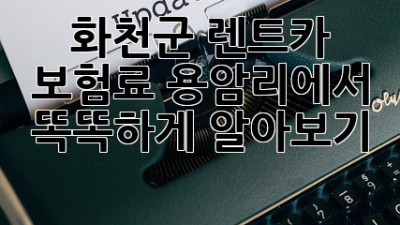 🚗 화천군 렌트카 보험료, 용암리에서 똑똑하게 알아보기! 🏞️