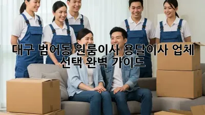 대구 범어동 원룸이사? 용달이사 업체 선택 완벽 가이드!